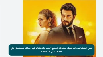 حمى المشاعر.. تفاصيل مشوقة تجمع الحب والانتقام في أحداث مسلسل ولي العهد على Show TV
